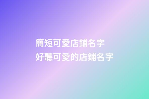 簡短可愛店鋪名字 好聽可愛的店鋪名字-第1張-店鋪起名-玄機派